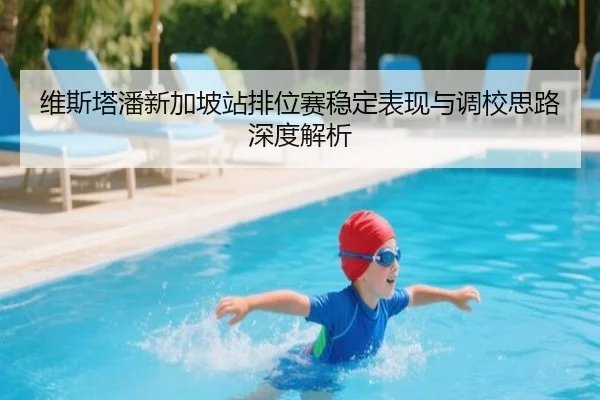 维斯塔潘新加坡站排位赛稳定表现与调校思路深度解析